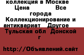 коллекция в Москве  › Цена ­ 65 000 - Все города Коллекционирование и антиквариат » Другое   . Тульская обл.,Донской г.